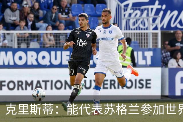 克里斯蒂：能代表苏格兰参加世界杯很兴奋 期待参加与巴西的比赛